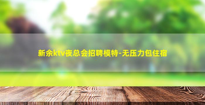 新余ktv夜总会招聘模特-无压力包住宿